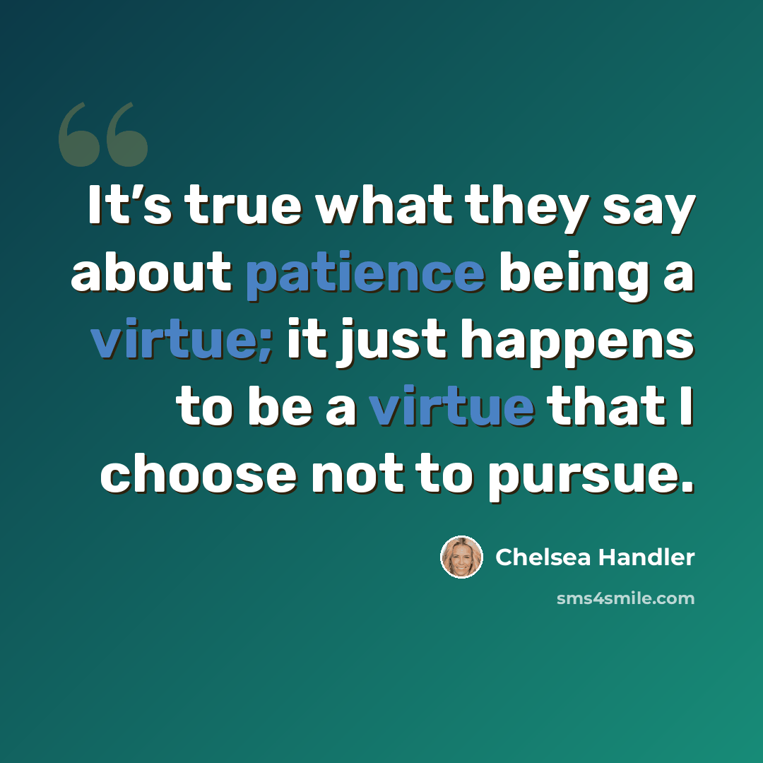 “It’s true what they say about patience being a virtue; it just happens to be a virtue that I choose not to pursue.” quote by Chelsea Handler