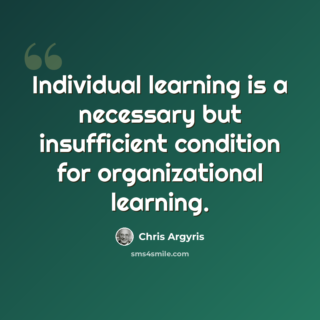 “Individual learning is a necessary but insufficient condition for organizational learning.” quote by Chris Argyris