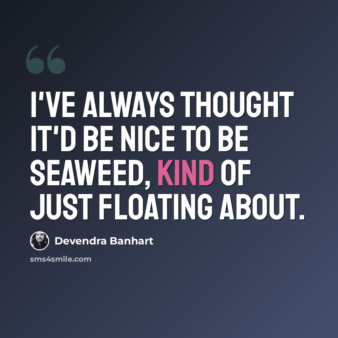 “I've always thought it'd be nice to be seaweed, kind of just floating about.” quote by Devendra Banhart