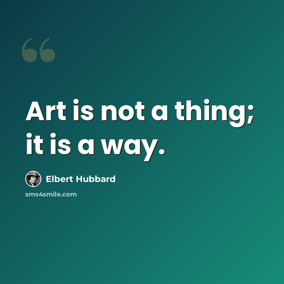 “Art is not a thing; it is a way.” quote by Elbert Hubbard