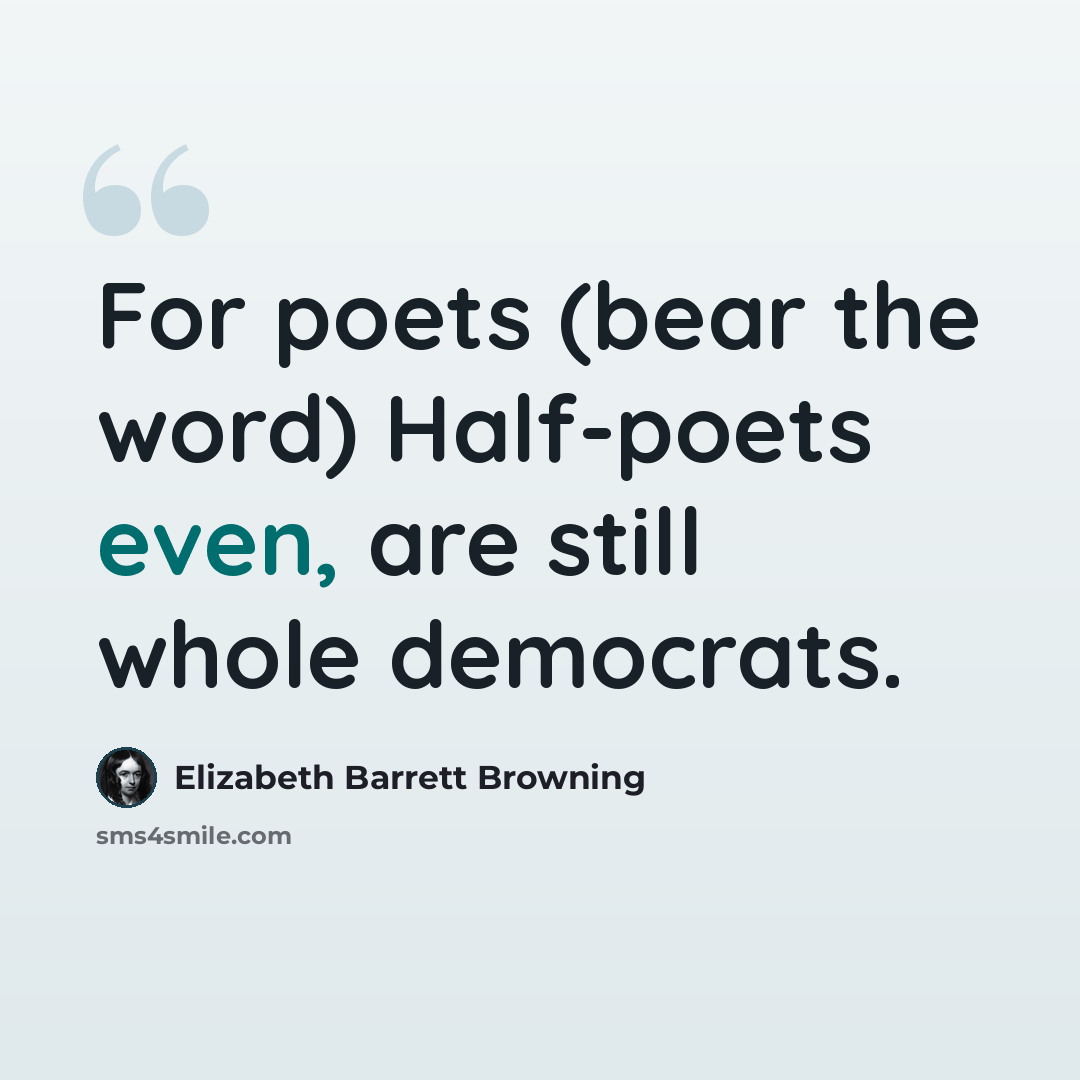 “For poets (bear the word) Half-poets even, are still whole democrats.” quote by Elizabeth Barrett Browning