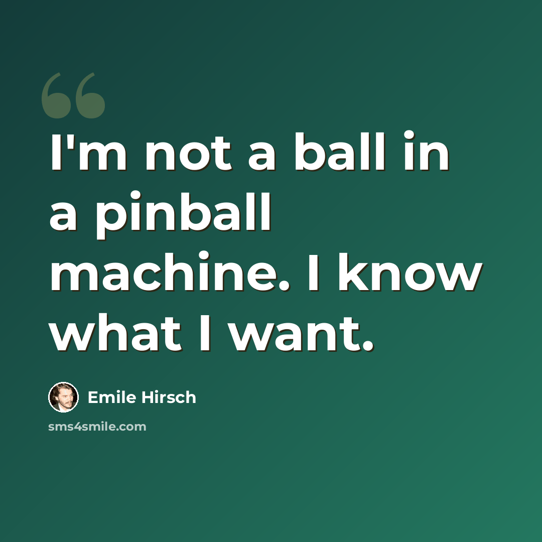 “I'm not a ball in a pinball machine. I know what I want.” quote by Emile Hirsch
