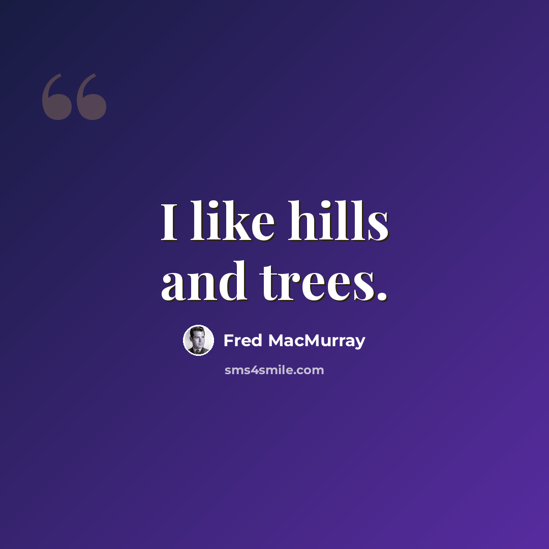 “I like hills and trees.” quote by Fred MacMurray