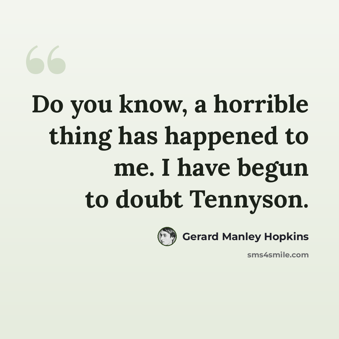 “Do you know, a horrible thing has happened to me. I have begun to doubt Tennyson.” quote by Gerard Manley Hopkins