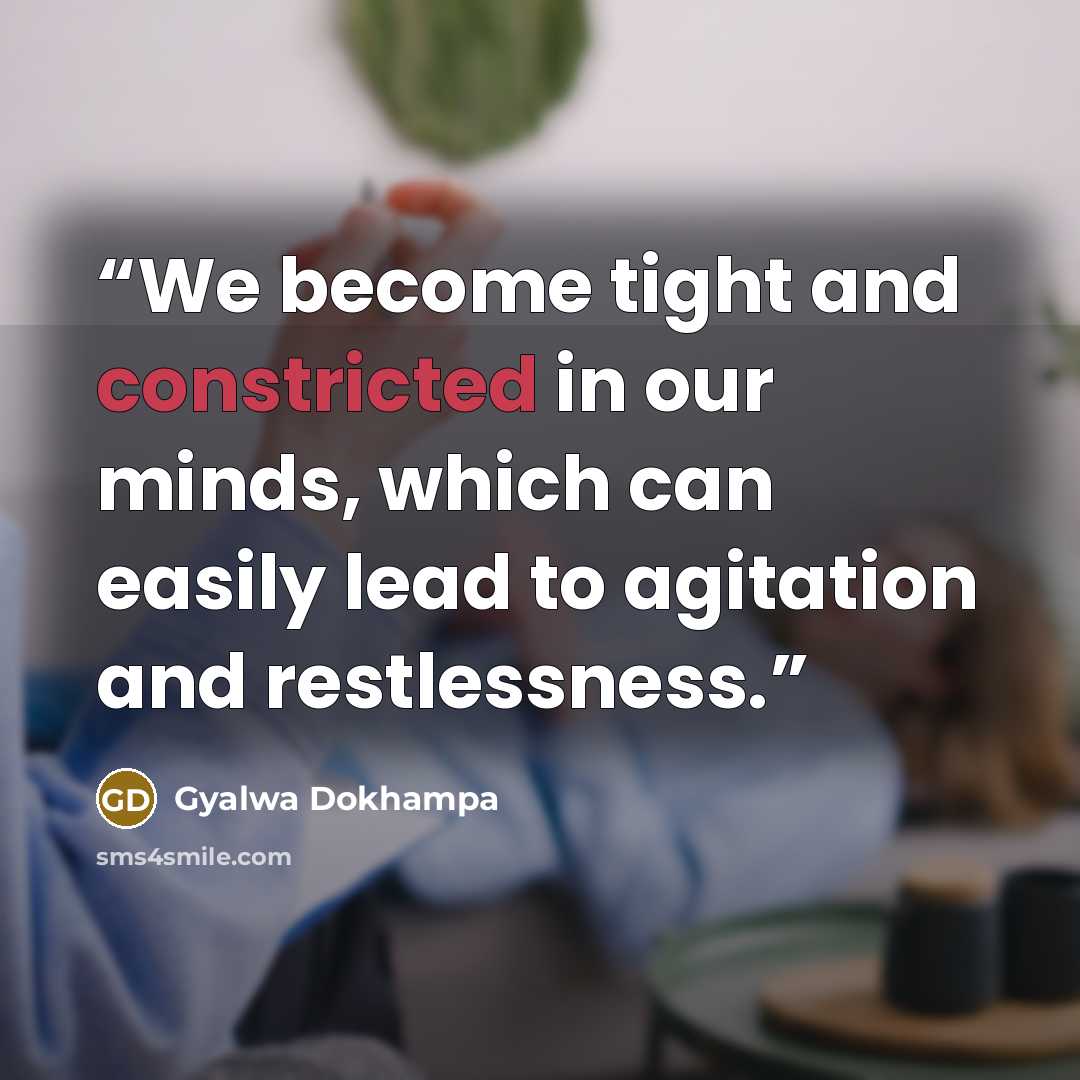 “We become tight and constricted in our minds, which can easily lead to agitation and restlessness.” quote by Gyalwa Dokhampa