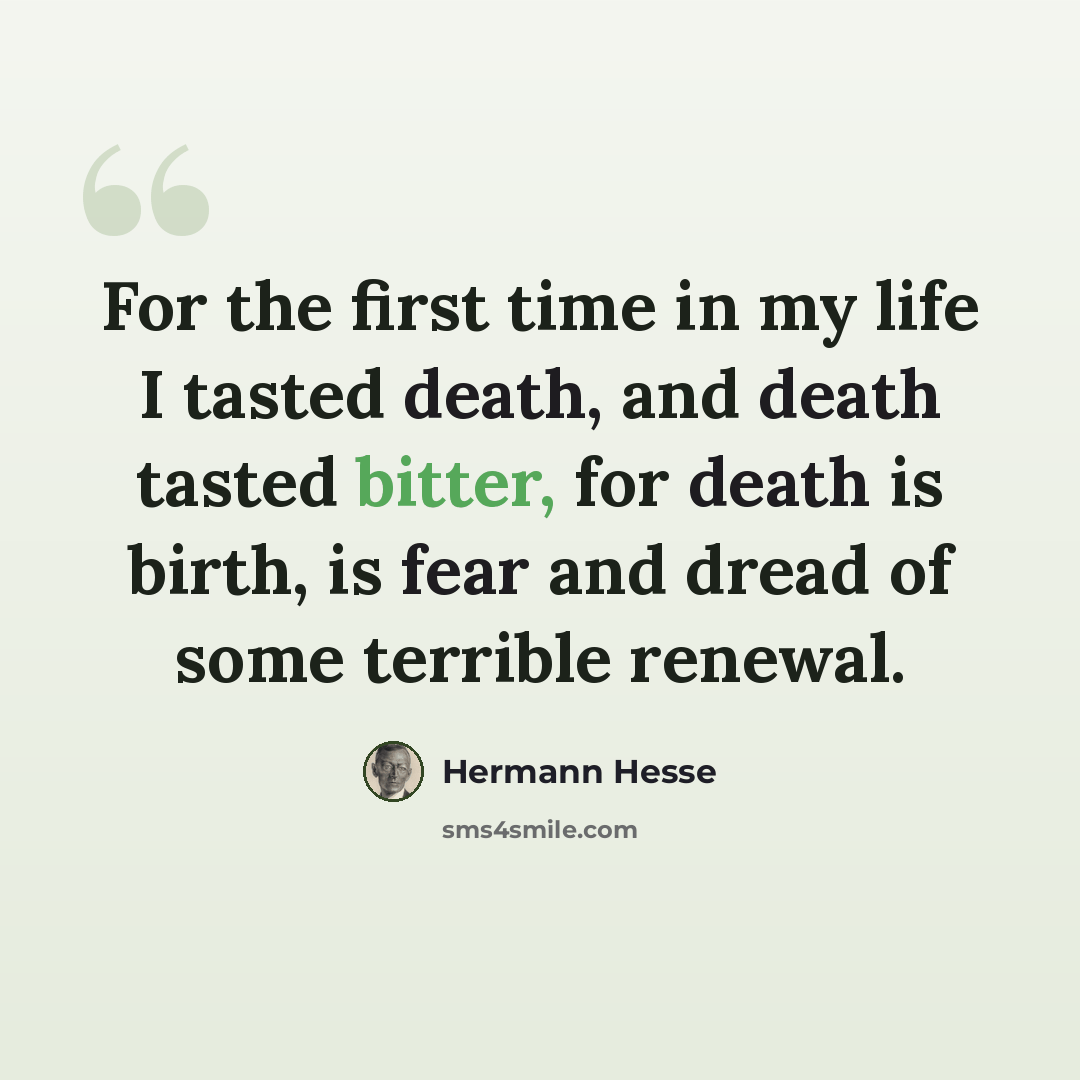 “For the first time in my life I tasted death, and death tasted bitter, for death is birth, is fear and dread of some terrible renewal.” quote by Hermann Hesse