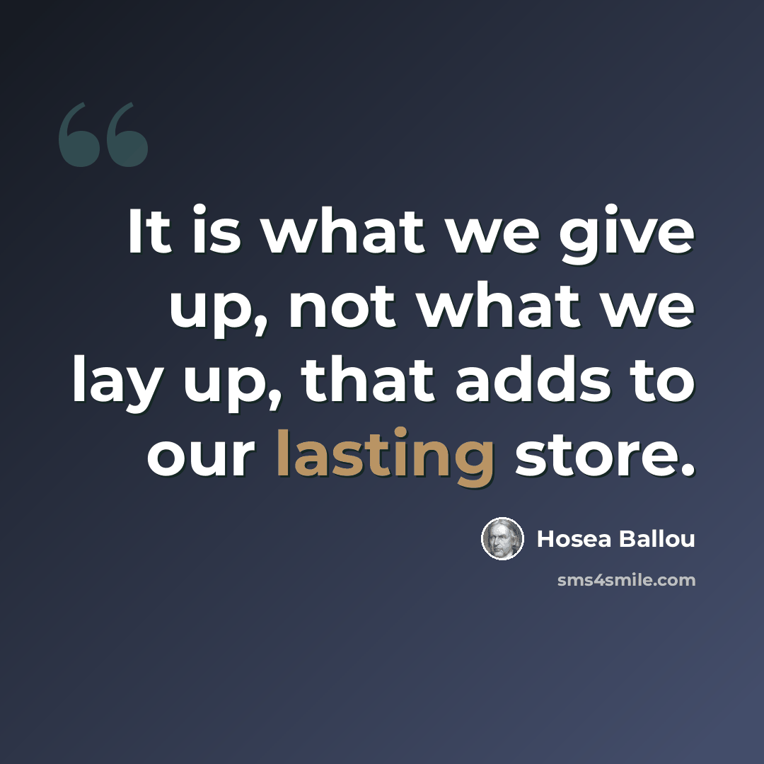 “It is what we give up, not what we lay up, that adds to our lasting store.” quote by Hosea Ballou