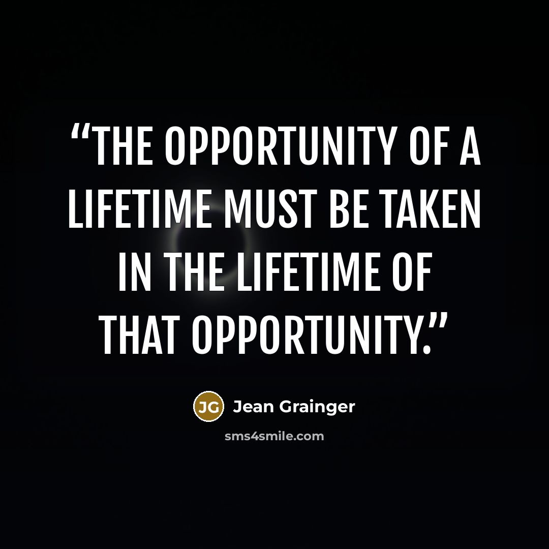 “The opportunity of a lifetime must be taken in the lifetime of that opportunity.” quote by Jean Grainger