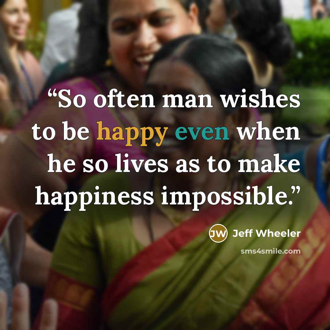 “So often man wishes to be happy even when he so lives as to make happiness impossible.” quote by Jeff Wheeler