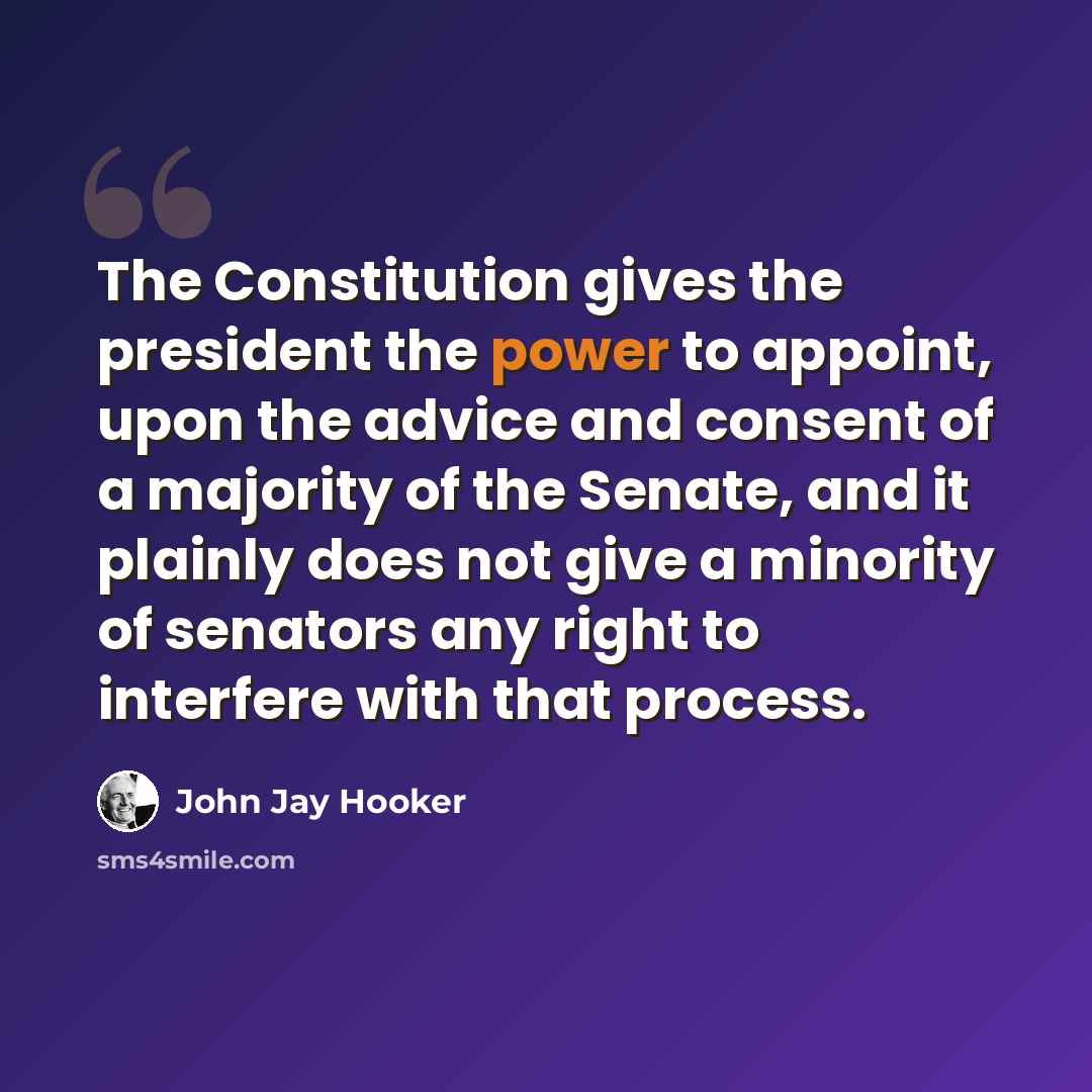“The Constitution gives the president the power to appoint, upon the advice and consent of a majority of the Senate, and it plainly does not give a minority of senators any right to interfere with that process.” quote by John Jay Hooker