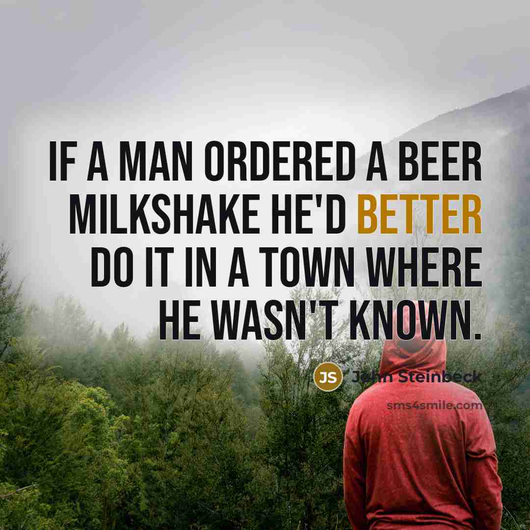 “If a man ordered a beer milkshake he'd better do it in a town where he wasn't known.” quote by John Steinbeck