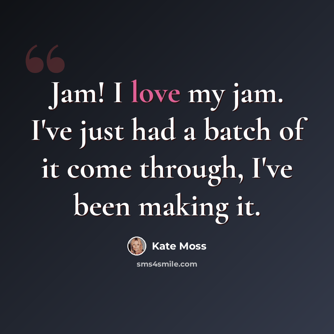 “Jam! I love my jam. I've just had a batch of it come through, I've been making it.” quote by Kate Moss