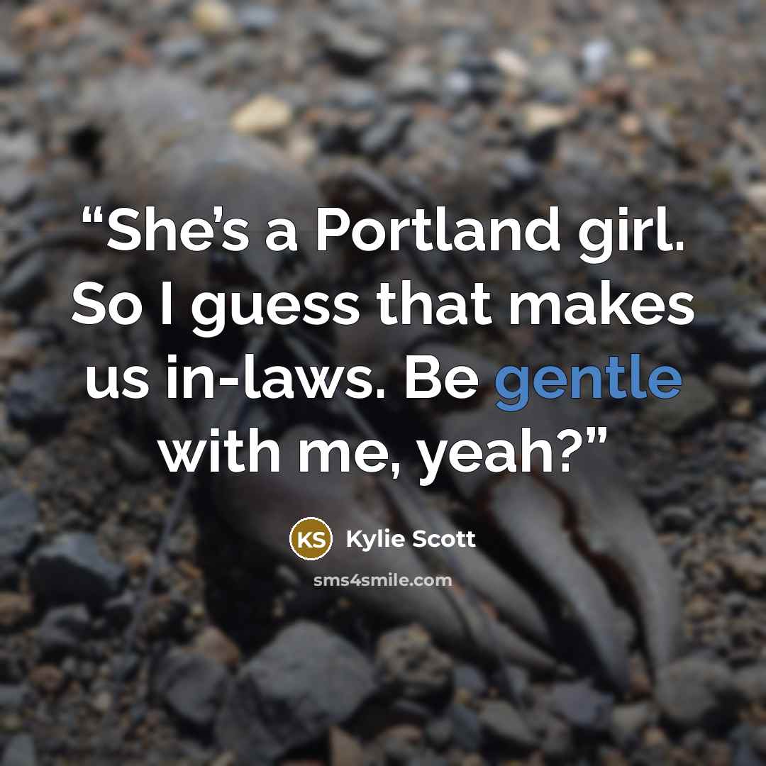 “She’s a Portland girl. So I guess that makes us in-laws. Be gentle with me, yeah?” quote by Kylie Scott