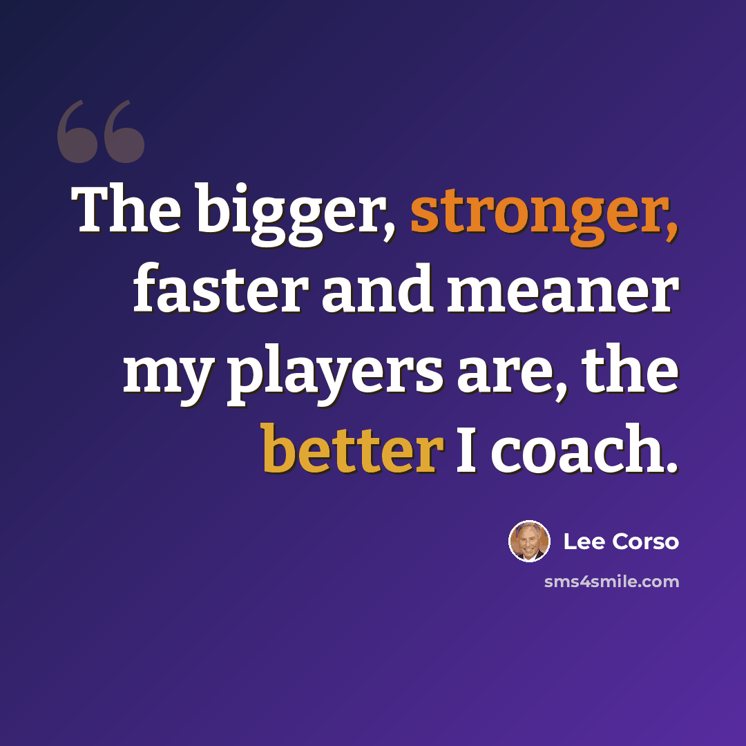 “The bigger, stronger, faster and meaner my players are, the better I coach.” quote by Lee Corso