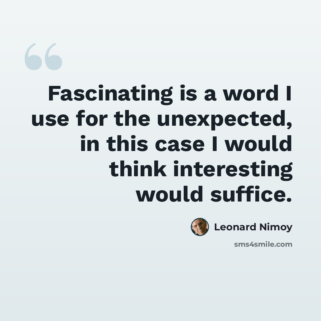 “Fascinating is a word I use for the unexpected, in this case I would think interesting would suffice.” quote by Leonard Nimoy