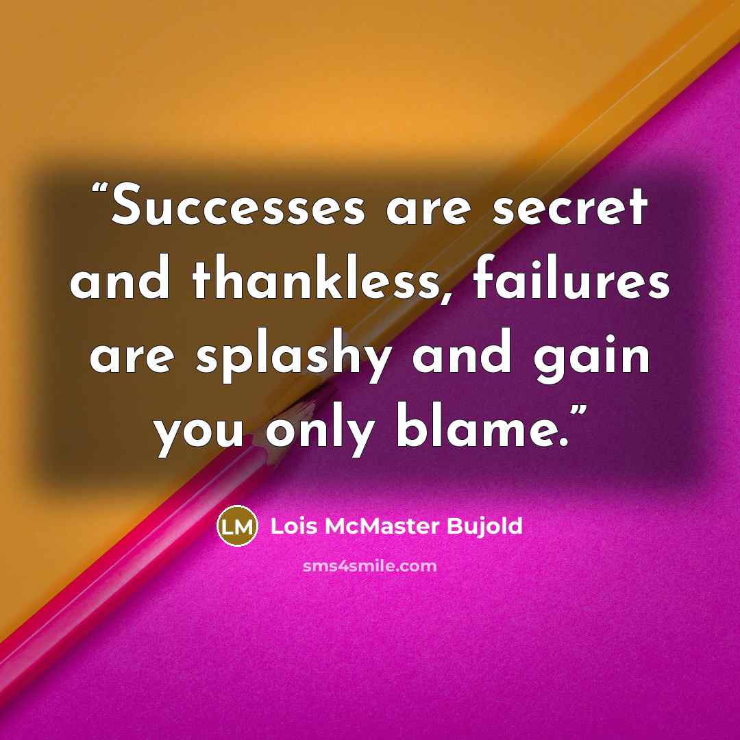 “Successes are secret and thankless, failures are splashy and gain you only blame.” quote by Lois McMaster Bujold