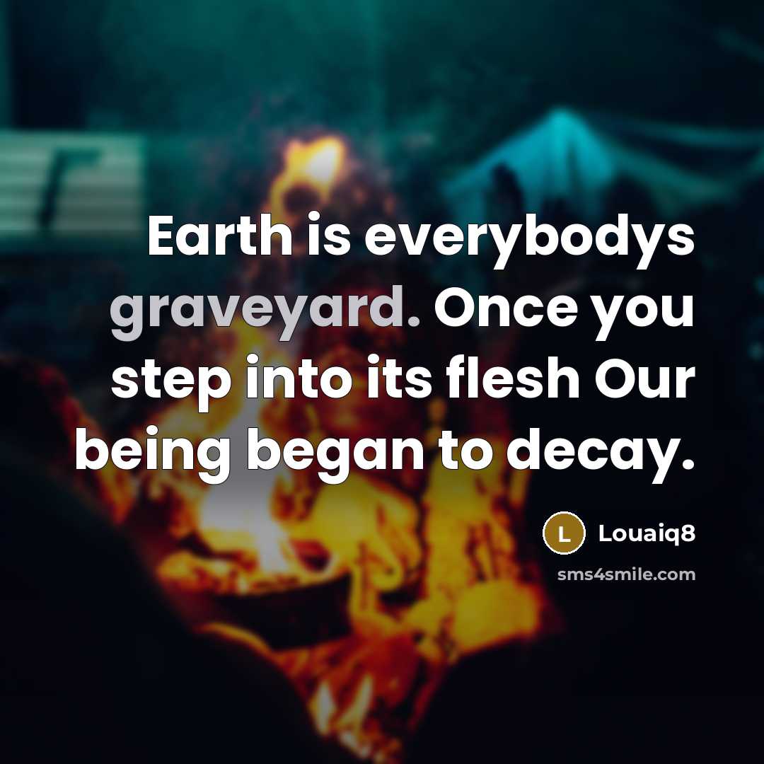 “Earth is everybodys graveyard. Once you step into its flesh Our being began to decay.” quote by Louaiq8