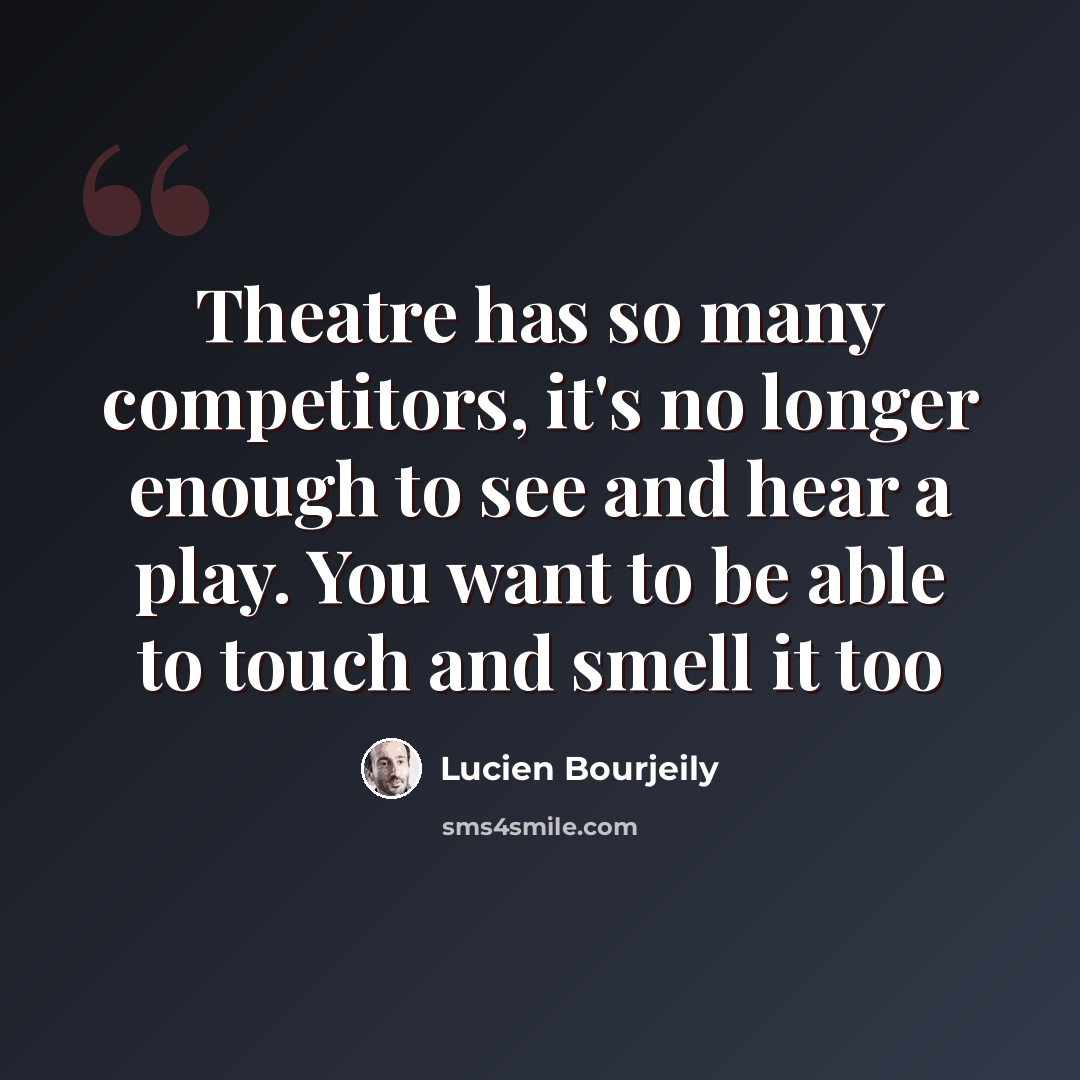 “Theatre has so many competitors, it's no longer enough to see and hear a play. You want to be able to touch and smell it too” quote by Lucien Bourjeily