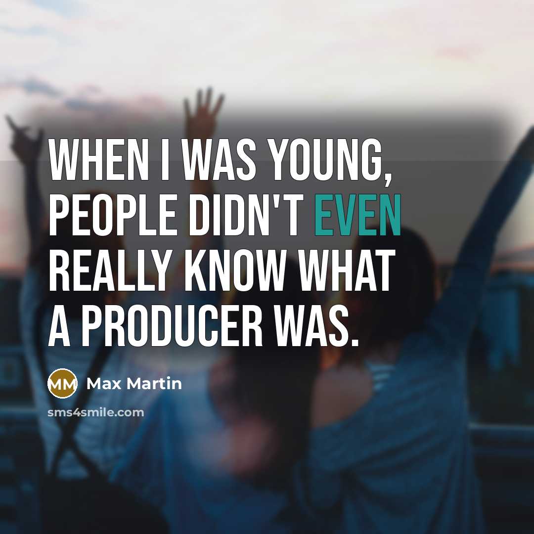 “When I was young, people didn't even really know what a producer was.” quote by Max Martin