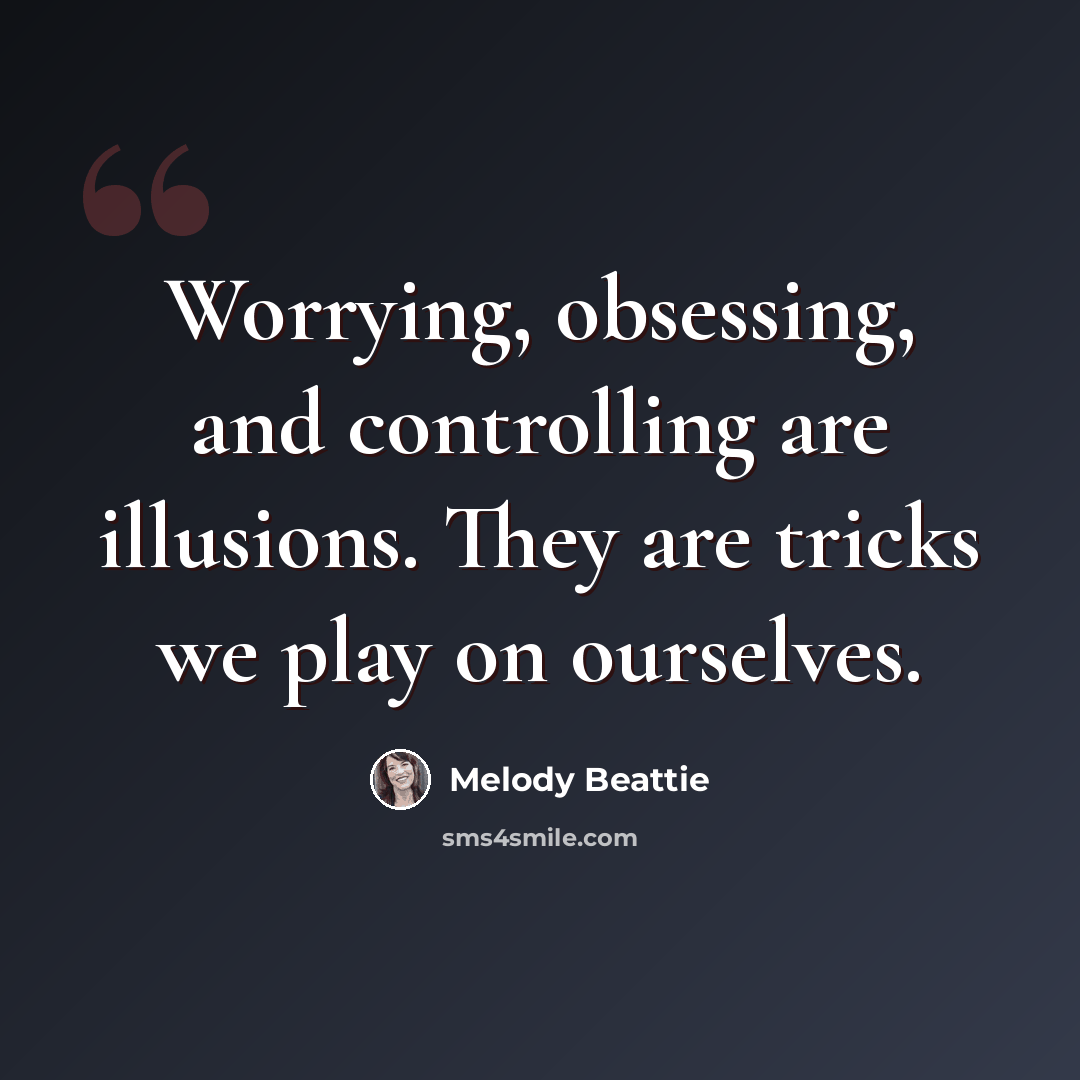 “Worrying, obsessing, and controlling are illusions. They are tricks we play on ourselves.” quote by Melody Beattie