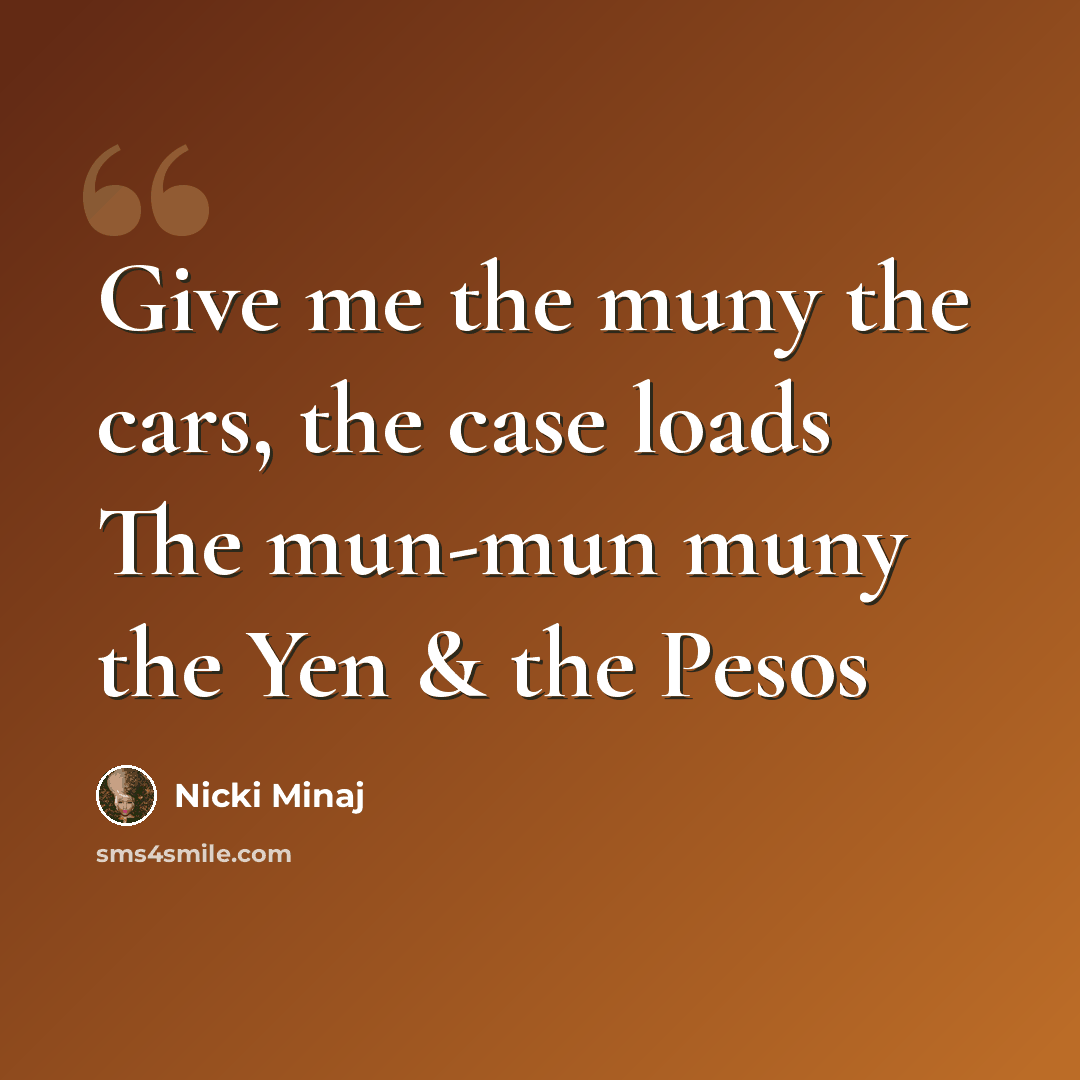 “Give me the muny the cars, the case loads The mun-mun muny the Yen & the Pesos” quote by Nicki Minaj