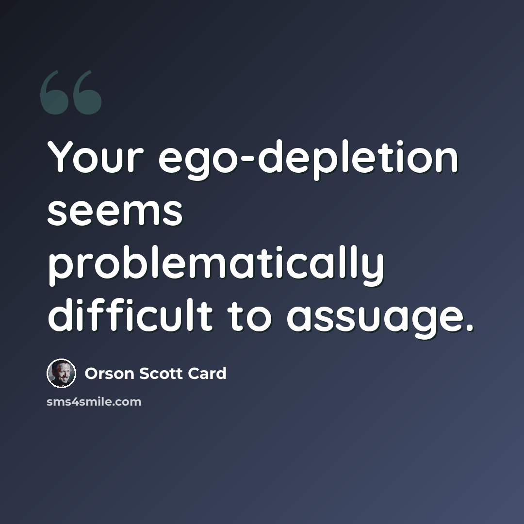 “Your ego-depletion seems problematically difficult to assuage.” quote by Orson Scott Card
