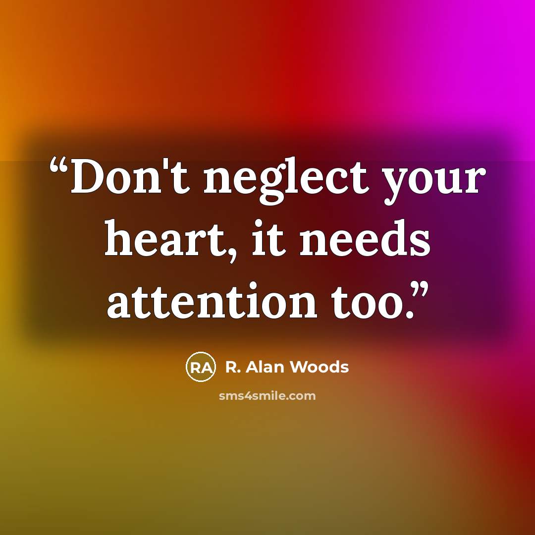 “Don't neglect your heart, it needs attention too.” quote by R. Alan Woods