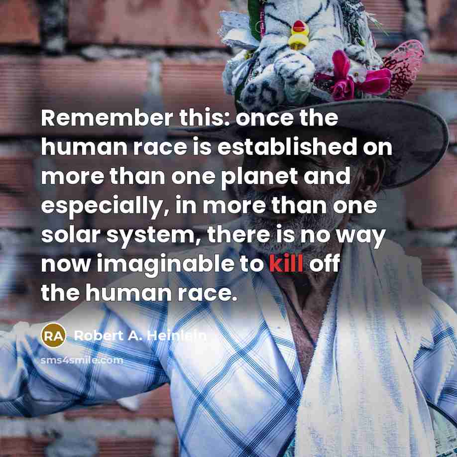 “Remember this: once the human race is established on more than one planet and especially, in more than one solar system, there is no way now imaginable to kill off the human race.” quote by Robert A. Heinlein