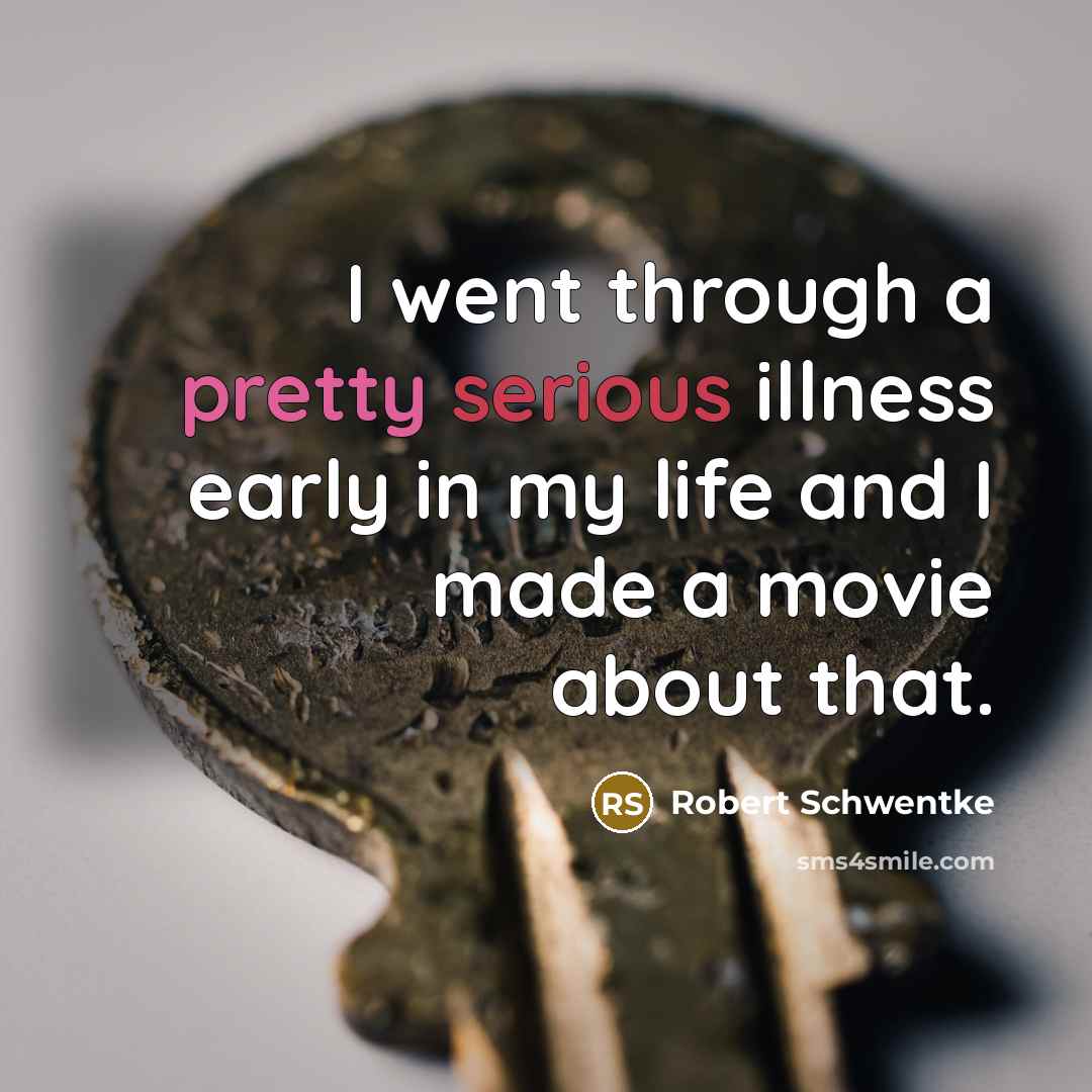 “I went through a pretty serious illness early in my life and I made a movie about that.” quote by Robert Schwentke