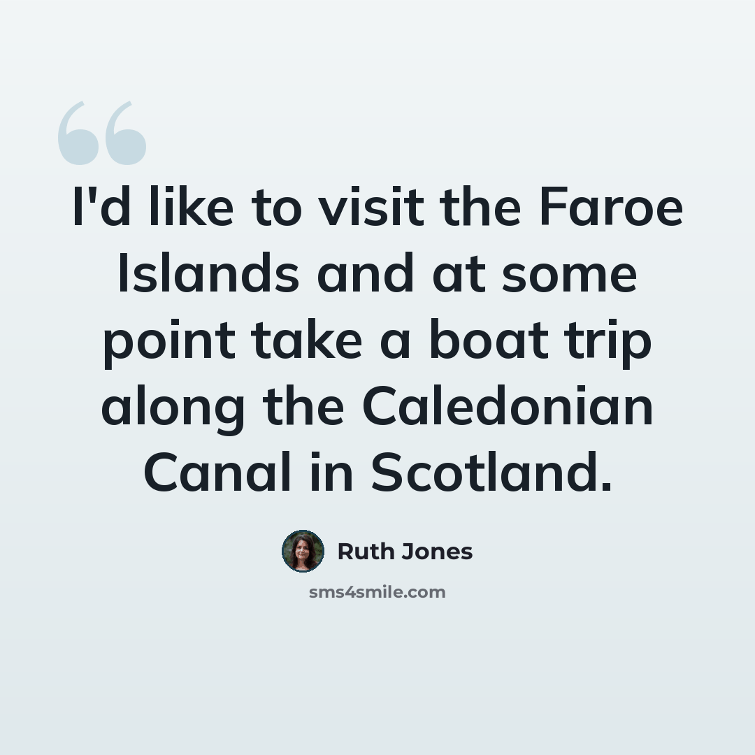 “I'd like to visit the Faroe Islands and at some point take a boat trip along the Caledonian Canal in Scotland.” quote by Ruth Jones