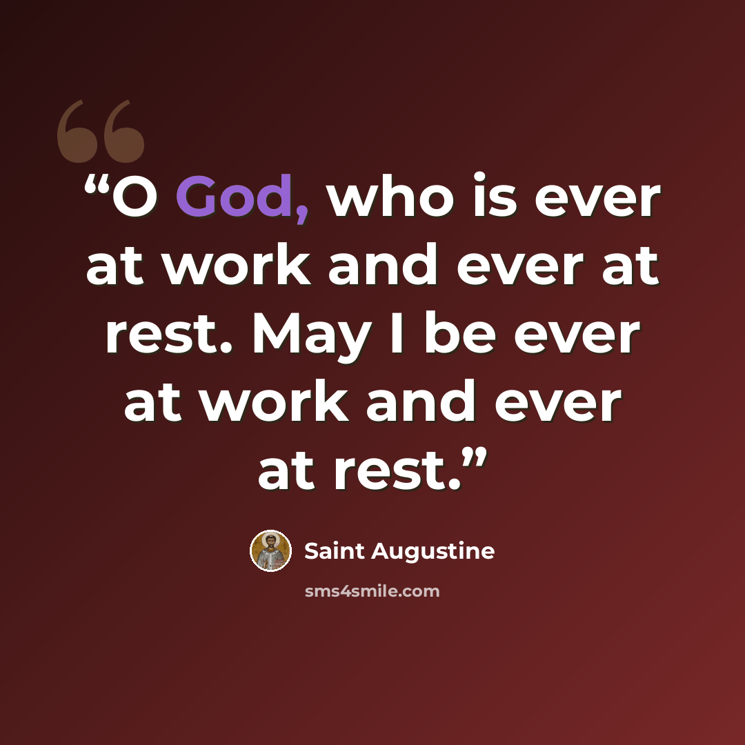 “O God, who is ever at work and ever at rest. May I be ever at work and ever at rest.” quote by Saint Augustine