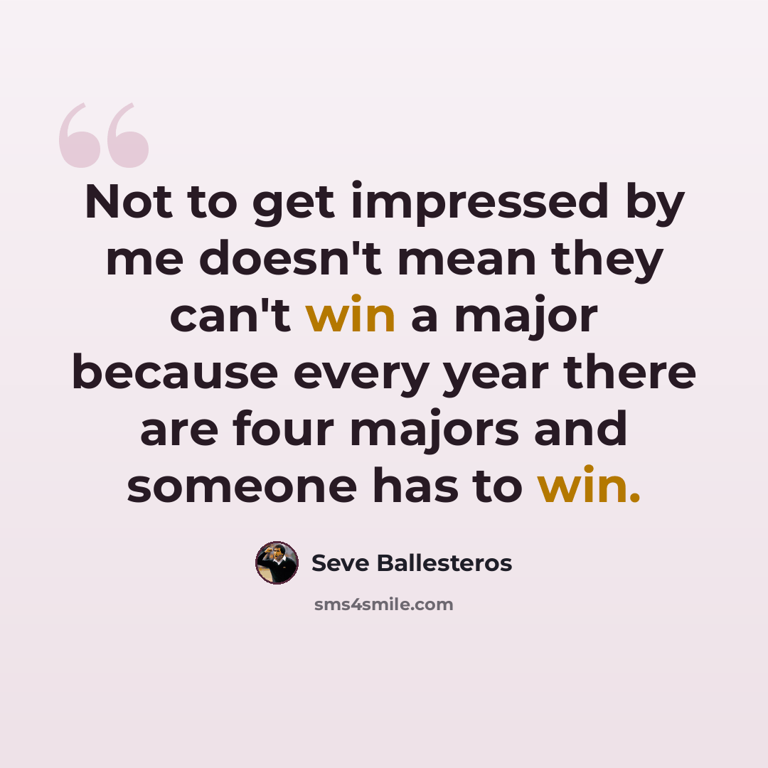 “Not to get impressed by me doesn't mean they can't win a major because every year there are four majors and someone has to win.” quote by Seve Ballesteros