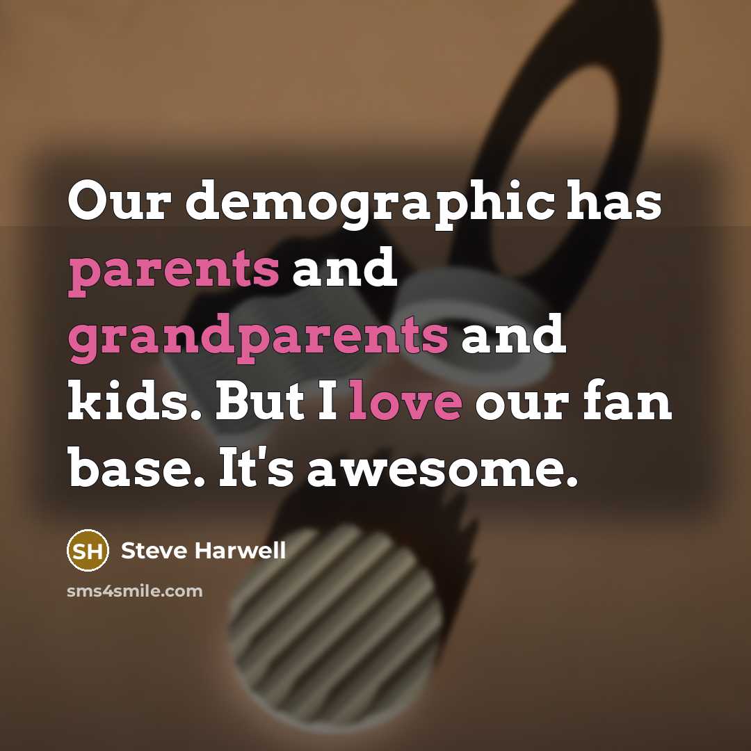 “Our demographic has parents and grandparents and kids. But I love our fan base. It's awesome.” quote by Steve Harwell