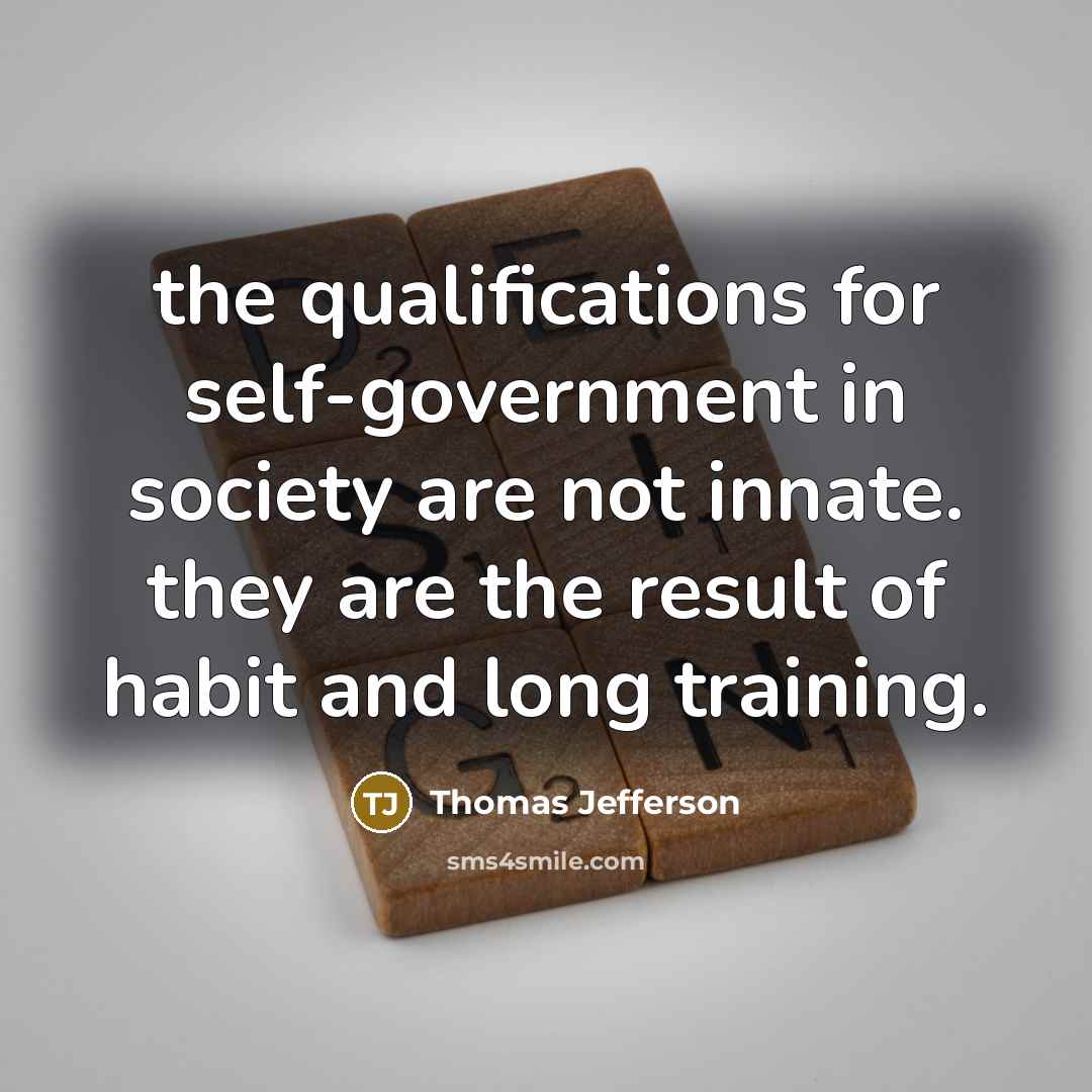 “the qualifications for self-government in society are not innate. they are the result of habit and long training.” quote by Thomas Jefferson