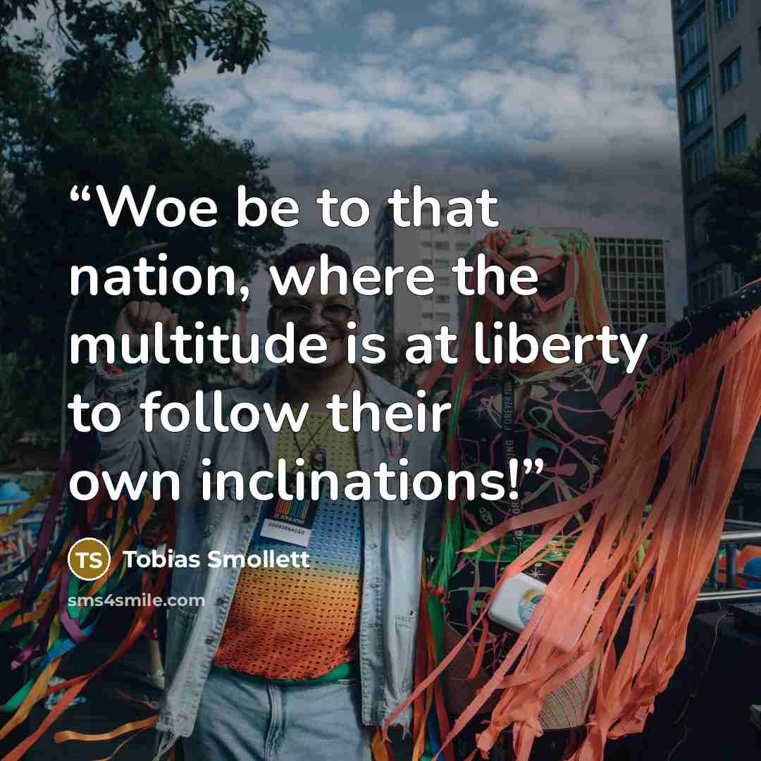 “Woe be to that nation, where the multitude is at liberty to follow their own inclinations!” quote by Tobias Smollett