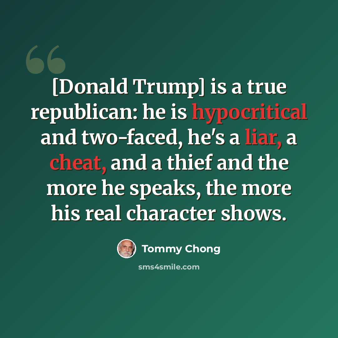 “[Donald Trump] is a true republican: he is hypocritical and two-faced, he's a liar, a cheat, and a thief and the more he speaks, the more his real character shows.” quote by Tommy Chong