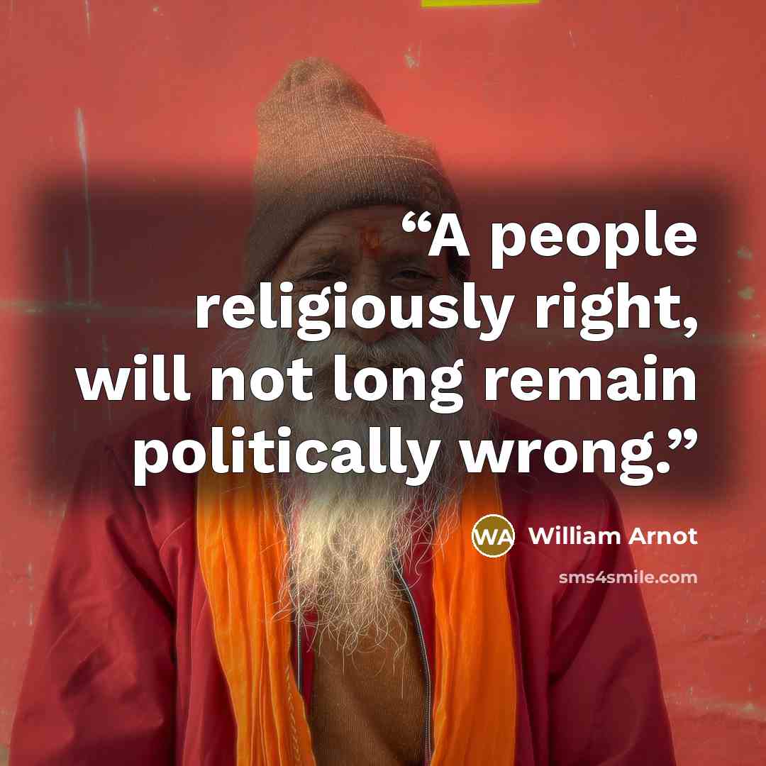 “A people religiously right, will not long remain politically wrong.” quote by William Arnot