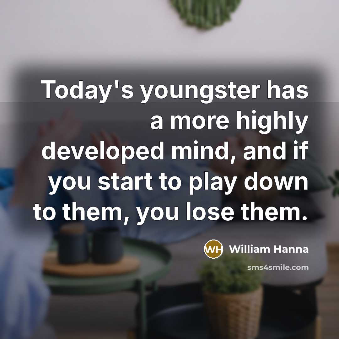 “Today's youngster has a more highly developed mind, and if you start to play down to them, you lose them.” quote by William Hanna