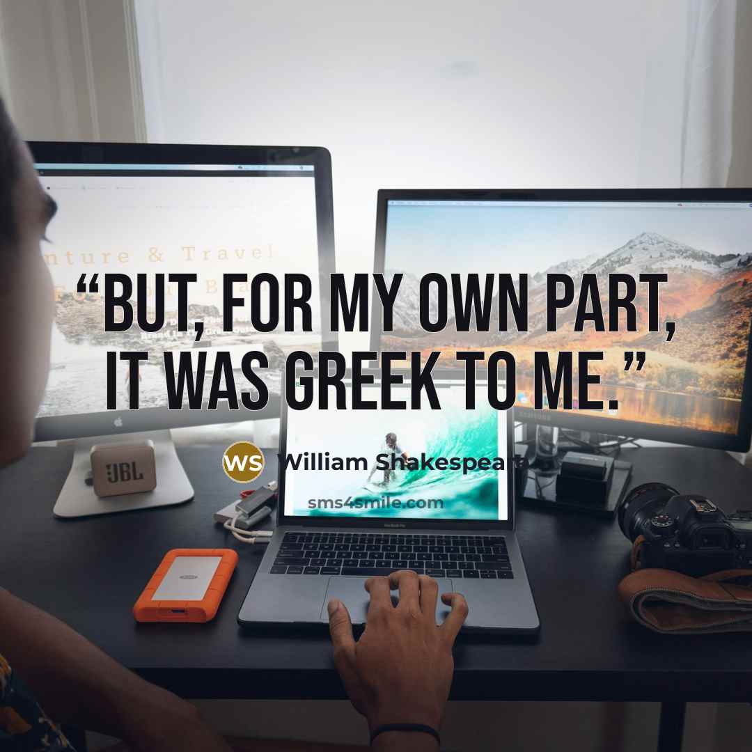 “But, for my own part, it was Greek to me.” quote by William Shakespeare
