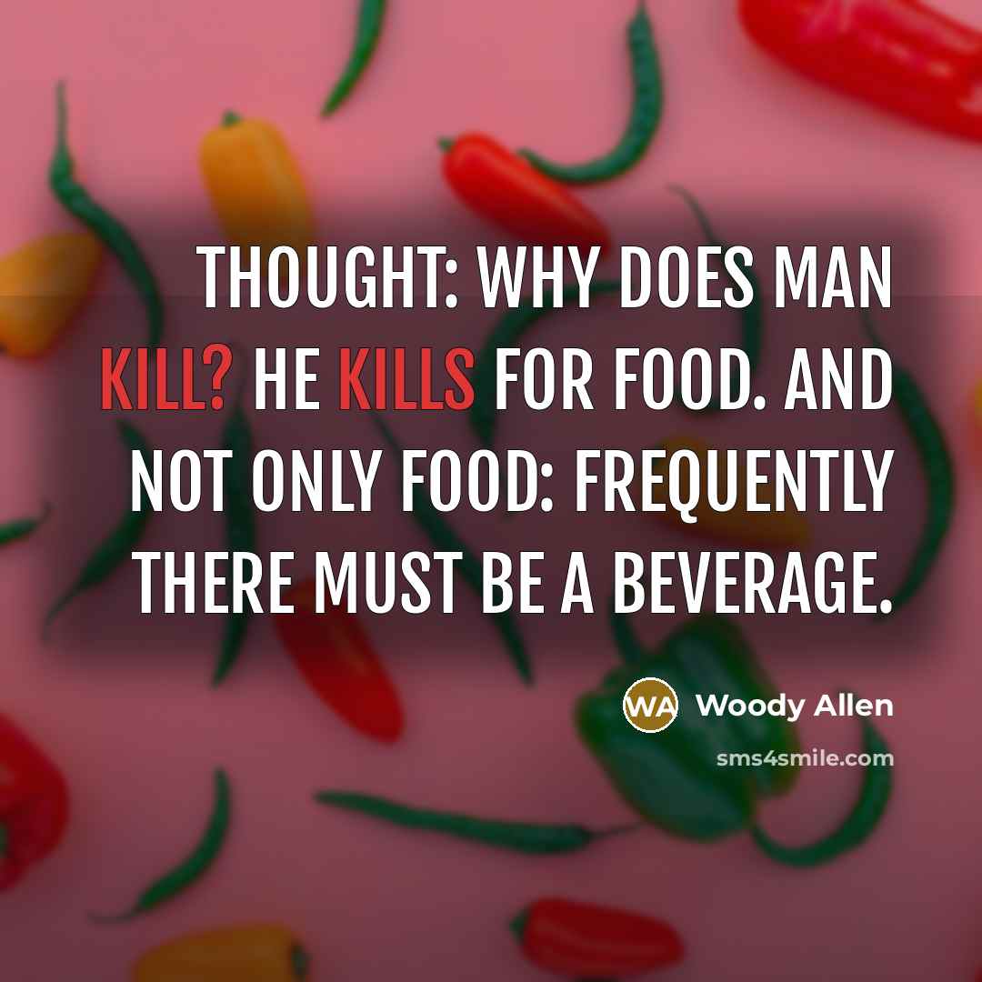 “Thought: Why does man kill? He kills for food. And not only food: frequently there must be a beverage.” quote by Woody Allen