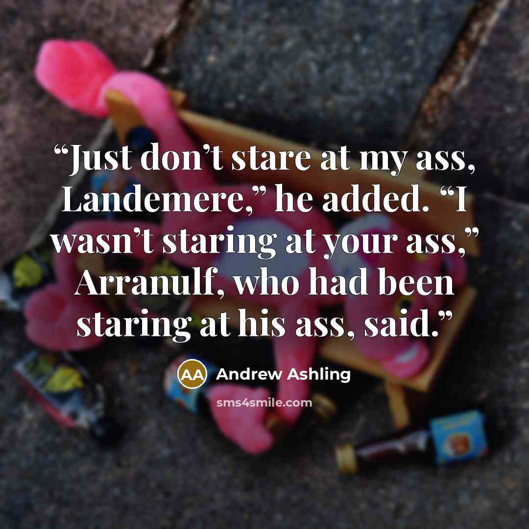 “Just don’t stare at my ass, Landemere,” he added. “I wasn’t staring at your ass,” Arranulf, who had been staring at his ass, said.” quote by Andrew Ashling
