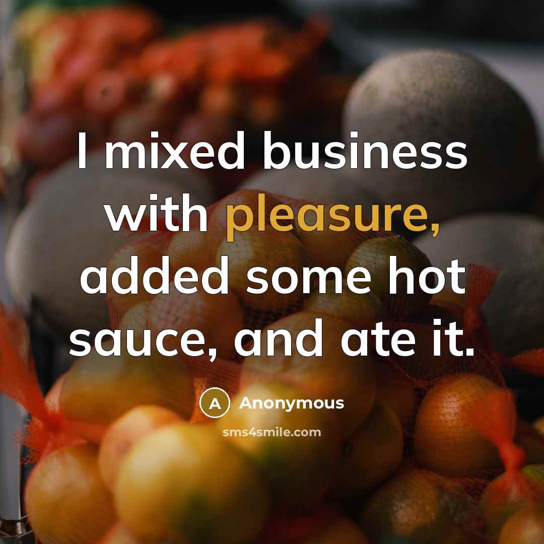 “I mixed business with pleasure, added some hot sauce, and ate it.” quote by Anonymous
