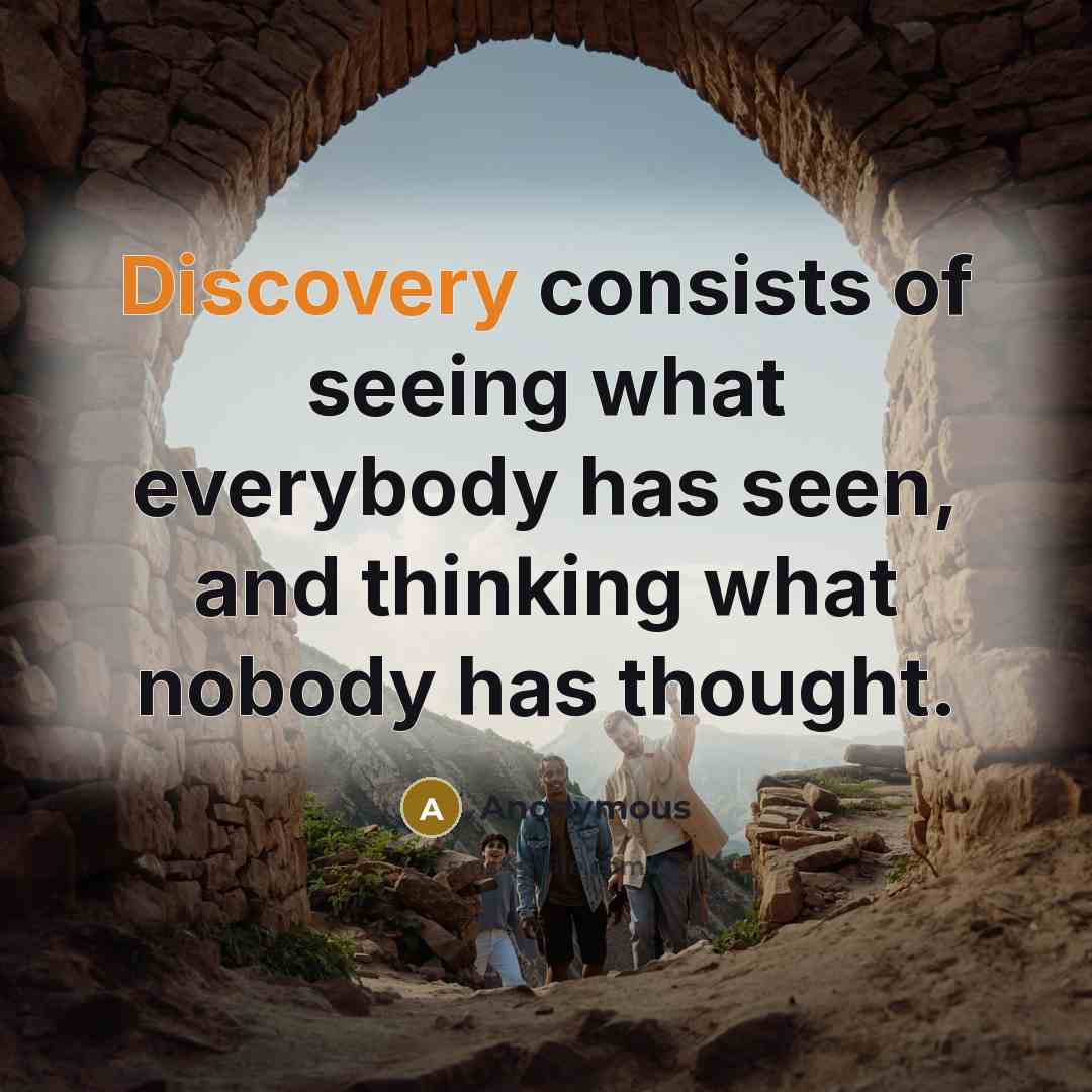 “Discovery consists of seeing what everybody has seen, and thinking what nobody has thought.” quote by Anonymous