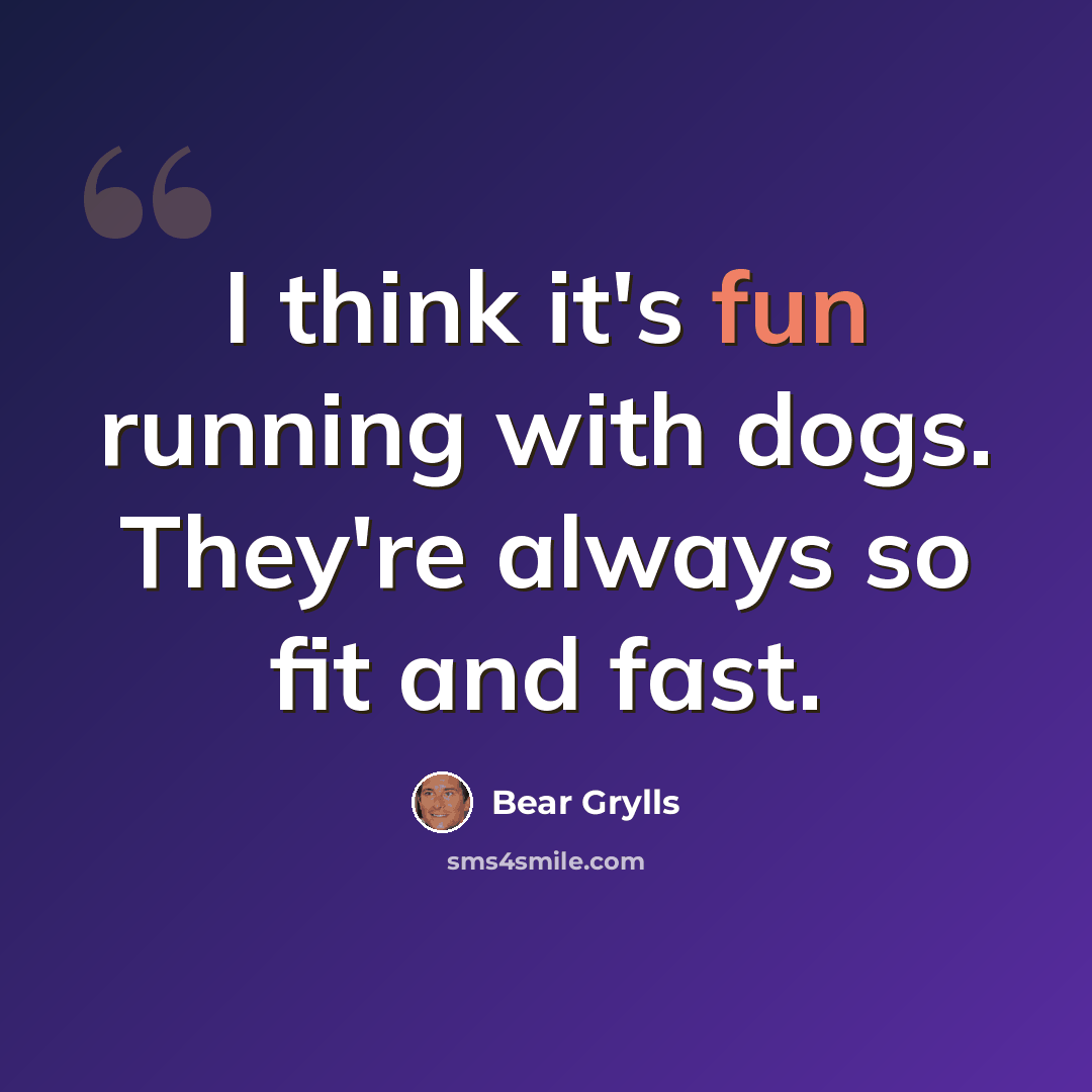 “I think it's fun running with dogs. They're always so fit and fast.” quote by Bear Grylls