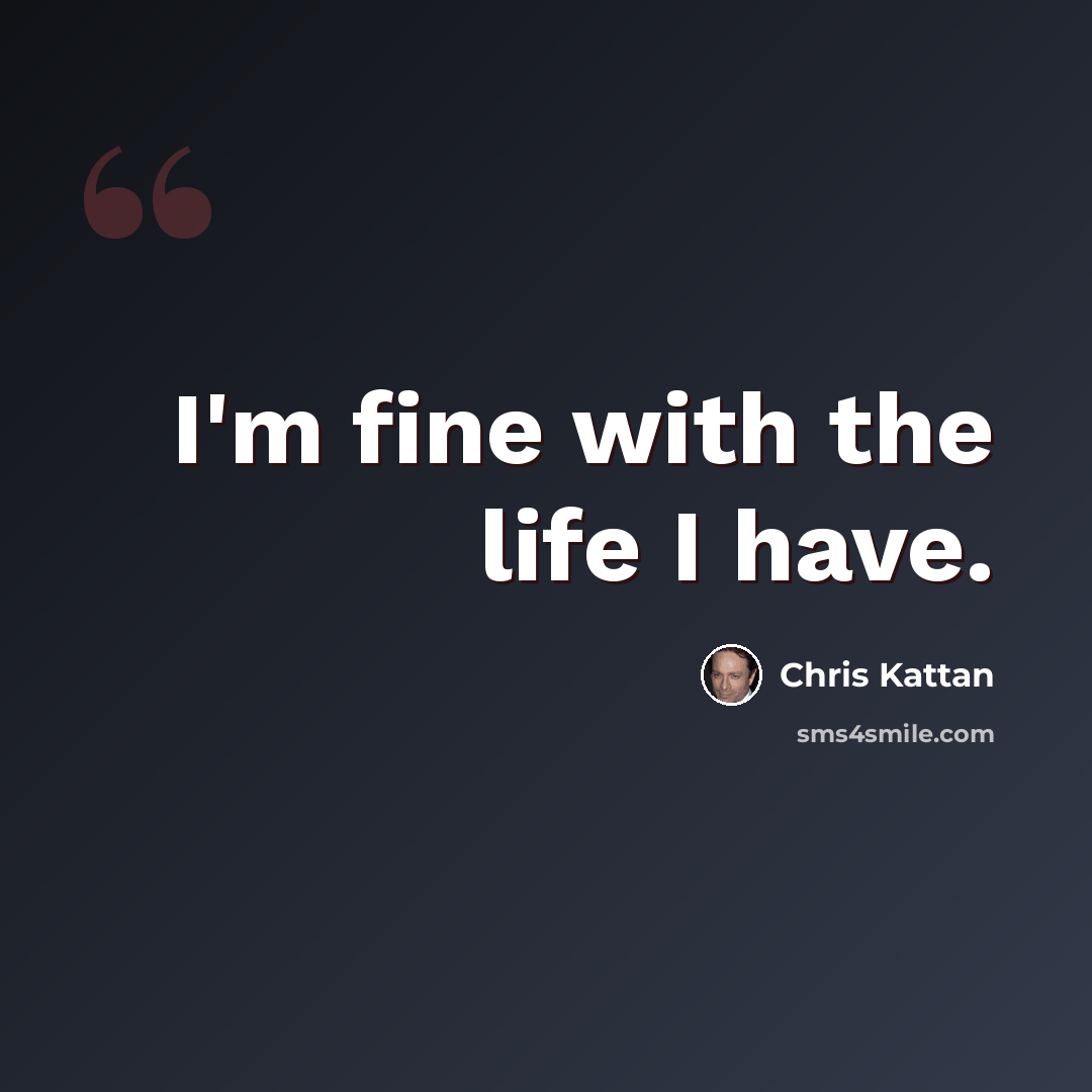 “I'm fine with the life I have.” quote by Chris Kattan