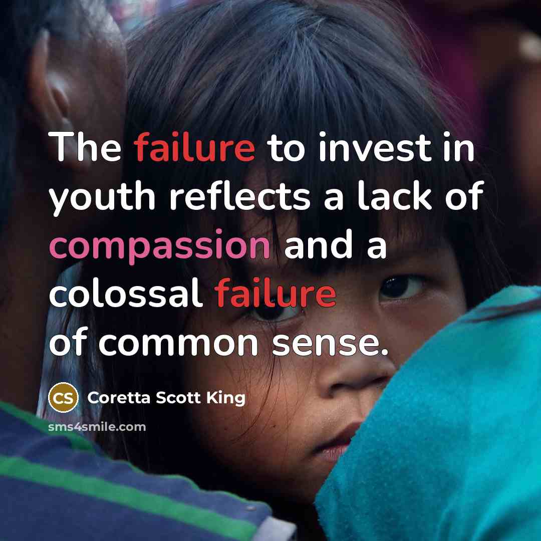 “The failure to invest in youth reflects a lack of compassion and a colossal failure of common sense.” quote by Coretta Scott King
