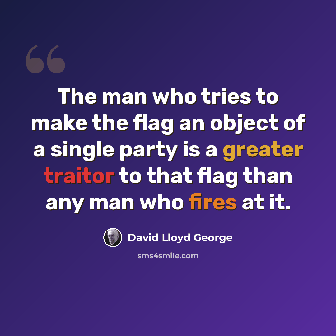 “The man who tries to make the flag an object of a single party is a greater traitor to that flag than any man who fires at it.” quote by David Lloyd George