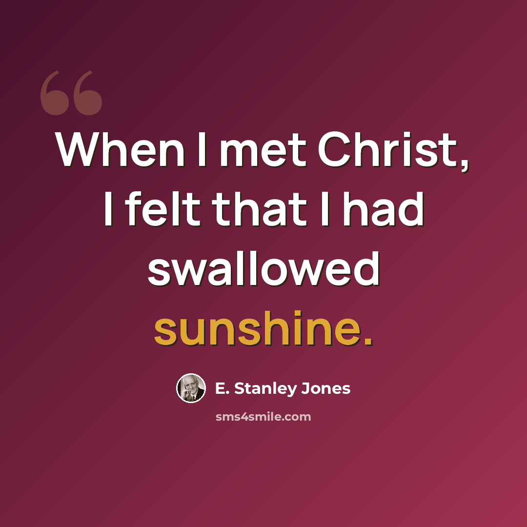 “When I met Christ, I felt that I had swallowed sunshine.” quote by E. Stanley Jones