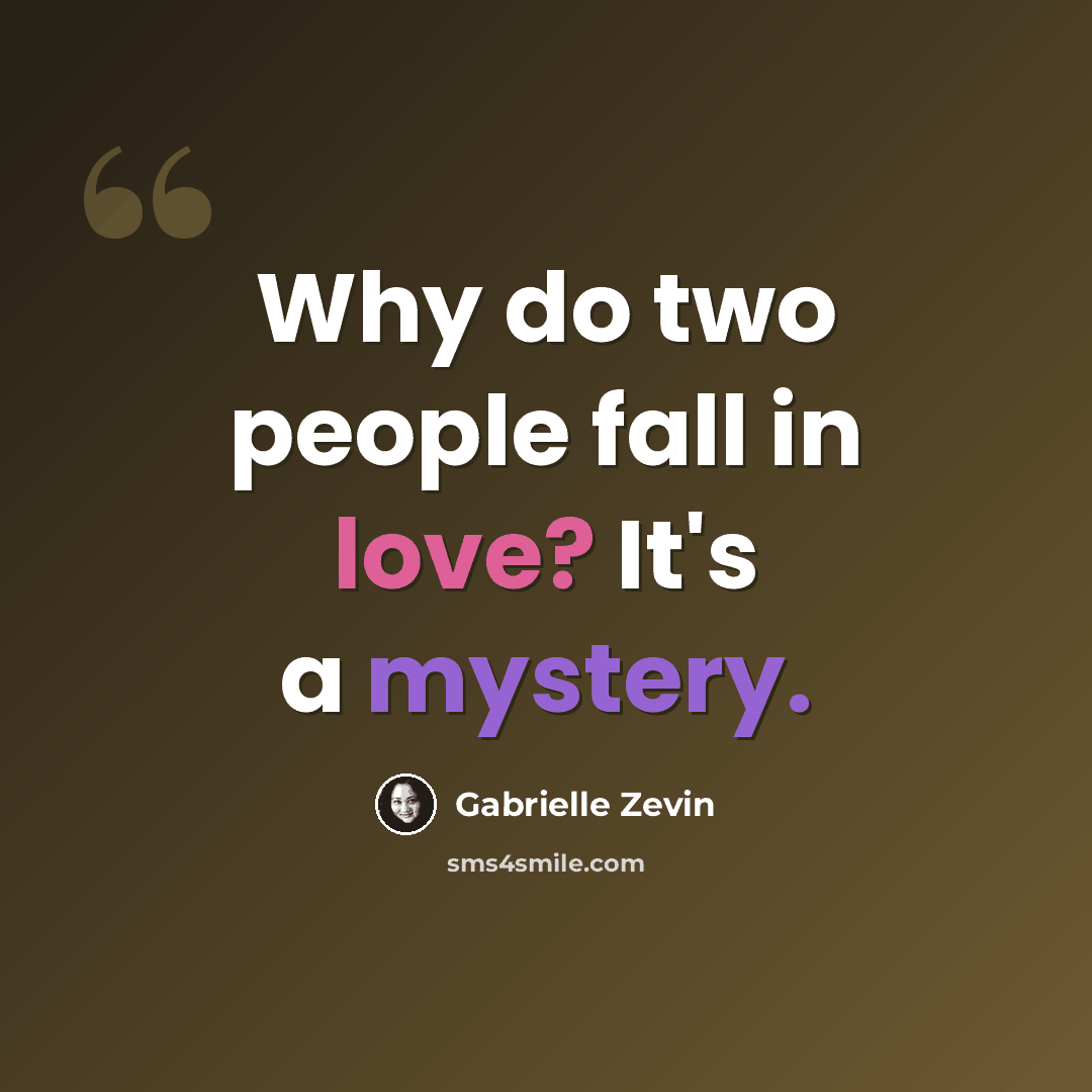 “Why do two people fall in love? It's a mystery.” quote by Gabrielle Zevin