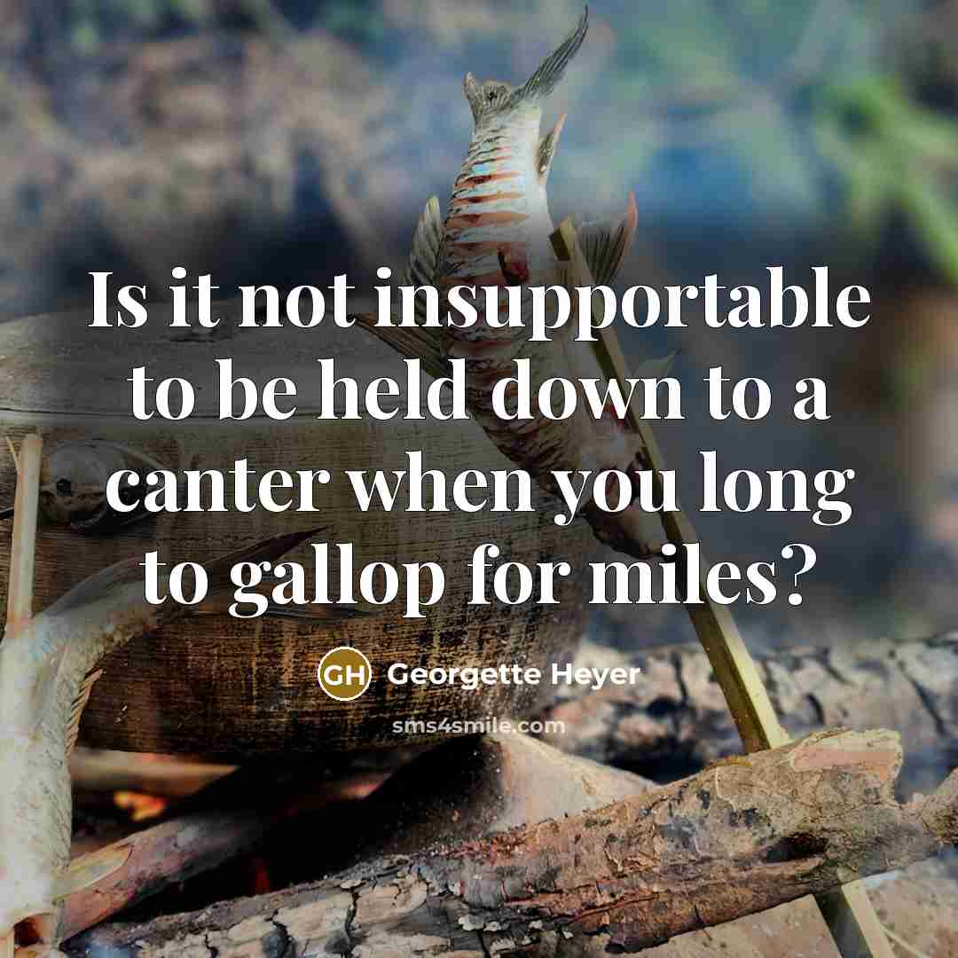 “Is it not insupportable to be held down to a canter when you long to gallop for miles?” quote by Georgette Heyer